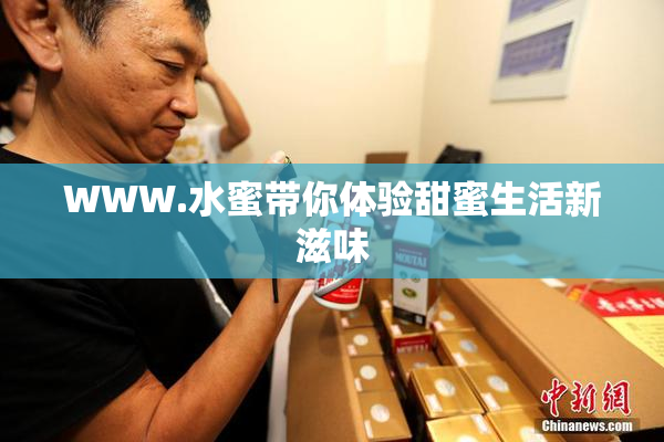 WWW.水蜜带你体验甜蜜生活新滋味