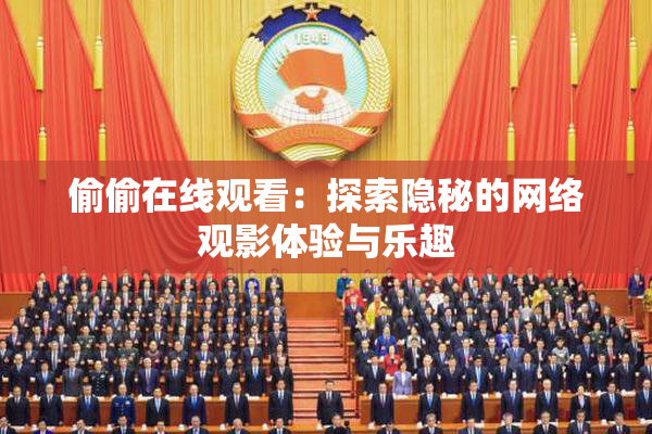 偷偷在线观看：探索隐秘的网络观影体验与乐趣