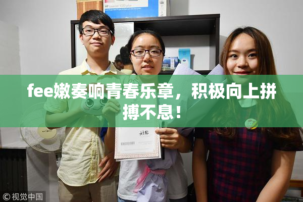 fee嫩奏响青春乐章，积极向上拼搏不息！