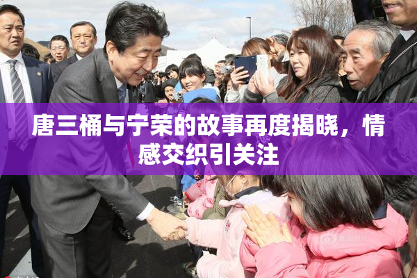 唐三桶与宁荣的故事再度揭晓，情感交织引关注
