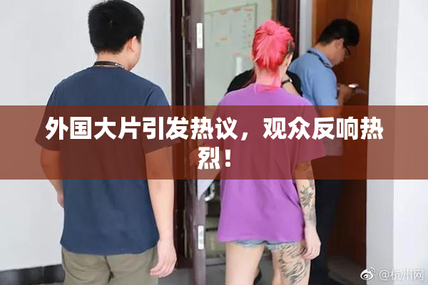 外国大片引发热议，观众反响热烈！