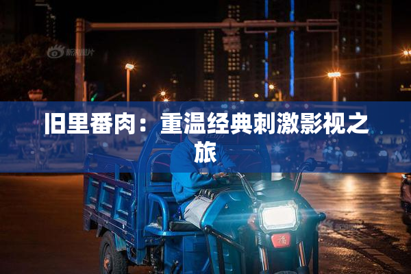 旧里番肉：重温经典刺激影视之旅