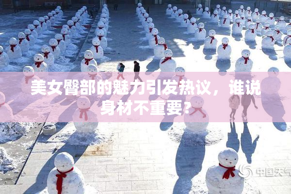 美女臀部的魅力引发热议，谁说身材不重要？