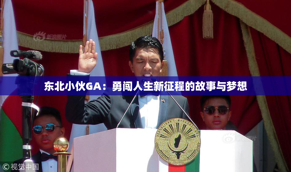 东北小伙GA：勇闯人生新征程的故事与梦想