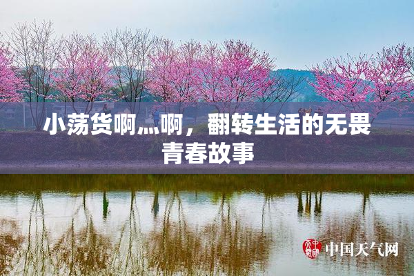 小荡货啊灬啊，翻转生活的无畏青春故事