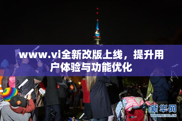 www.vi全新改版上线，提升用户体验与功能优化