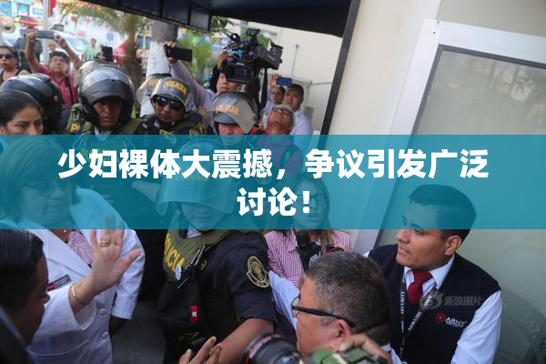 少妇裸体大震撼，争议引发广泛讨论！