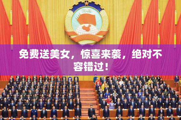 免费送美女，惊喜来袭，绝对不容错过！