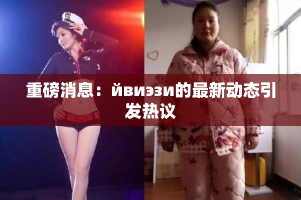 重磅消息：йвиэзи的最新动态引发热议