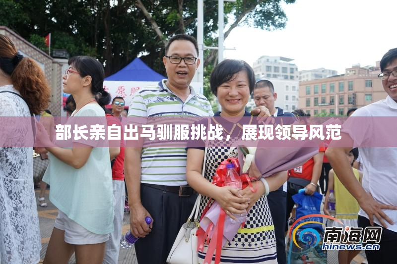 部长亲自出马驯服挑战，展现领导风范