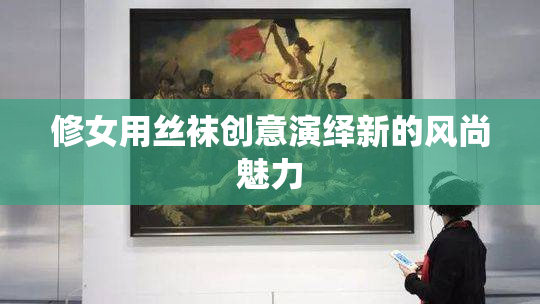 修女用丝袜创意演绎新的风尚魅力