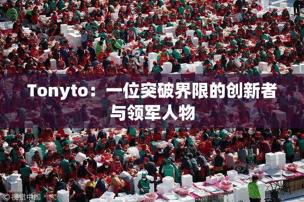 Tonyto：一位突破界限的创新者与领军人物