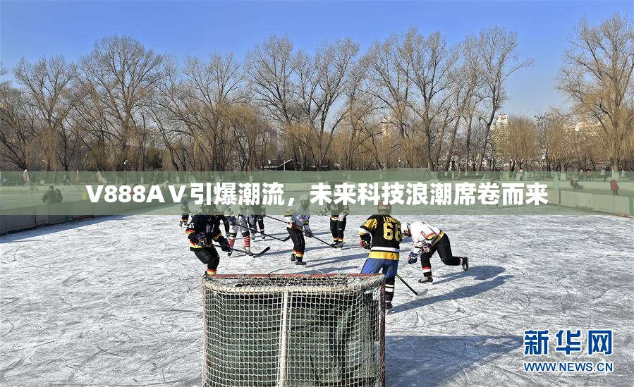 V888AⅤ引爆潮流，未来科技浪潮席卷而来