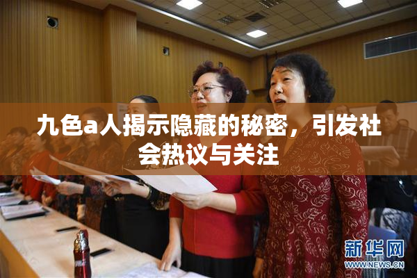 九色a人揭示隐藏的秘密，引发社会热议与关注