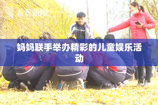 妈妈联手举办精彩的儿童娱乐活动