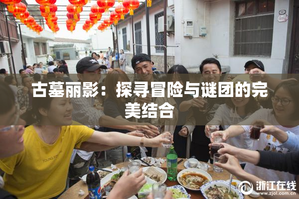古墓丽影：探寻冒险与谜团的完美结合