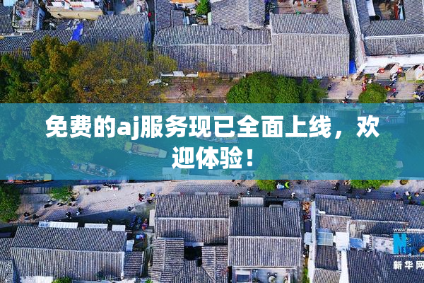 免费的aj服务现已全面上线，欢迎体验！