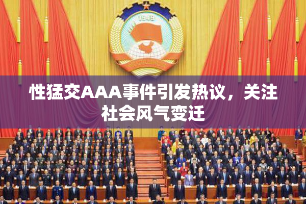 性猛交AAA事件引发热议，关注社会风气变迁