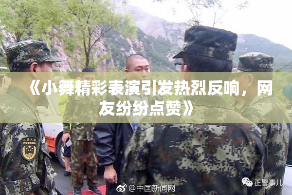 《小舞精彩表演引发热烈反响，网友纷纷点赞》