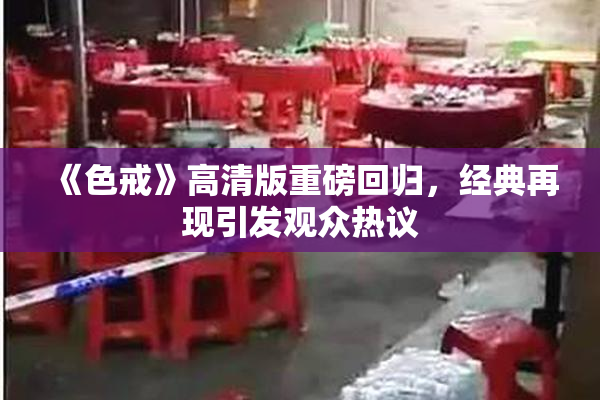 《色戒》高清版重磅回归，经典再现引发观众热议