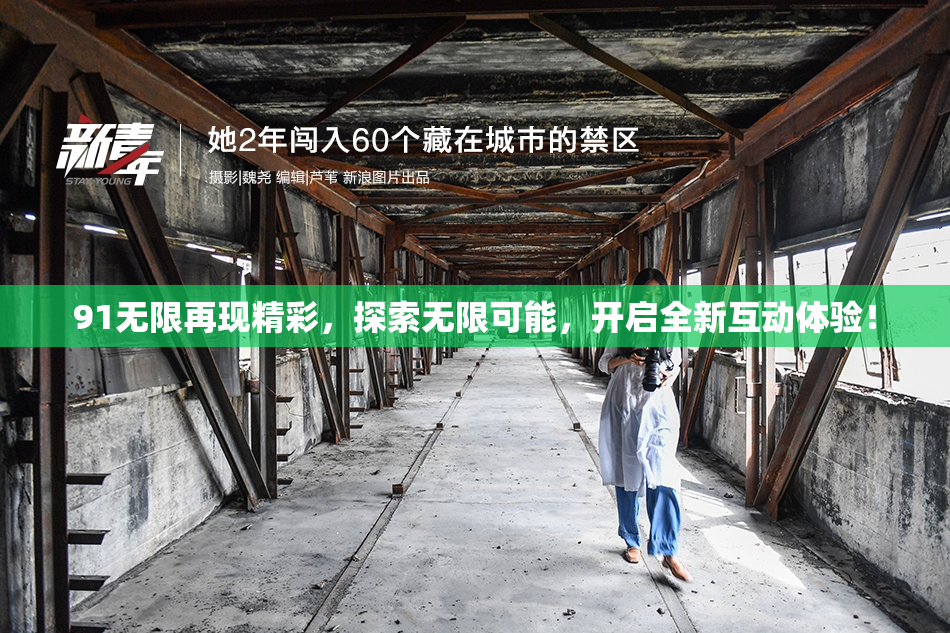 91无限再现精彩，探索无限可能，开启全新互动体验！