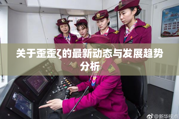 关于歪歪ζ的最新动态与发展趋势分析