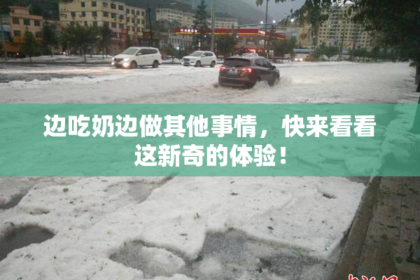 边吃奶边做其他事情，快来看看这新奇的体验！