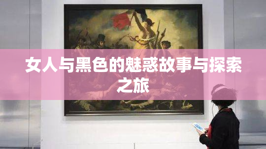 女人与黑色的魅惑故事与探索之旅