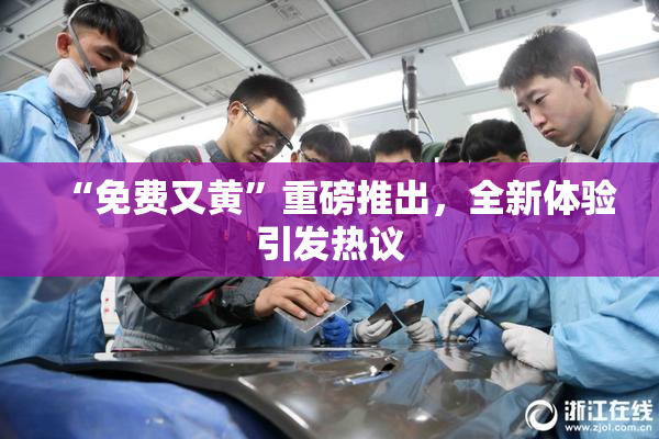 “免费又黄”重磅推出，全新体验引发热议
