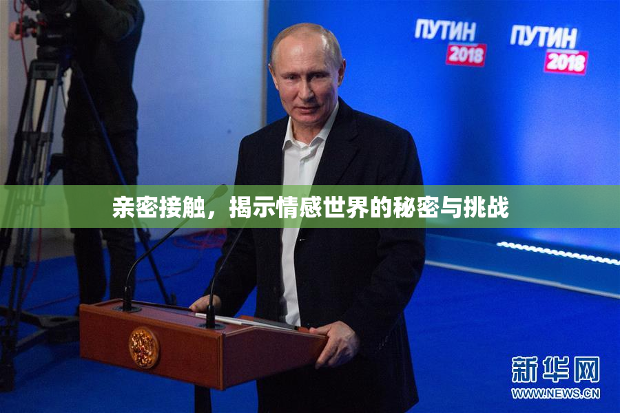 亲密接触，揭示情感世界的秘密与挑战
