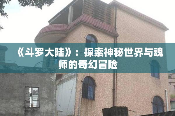 《斗罗大陆》：探索神秘世界与魂师的奇幻冒险