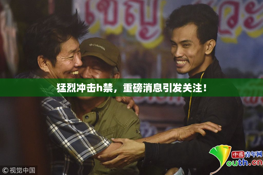 猛烈冲击h禁，重磅消息引发关注！