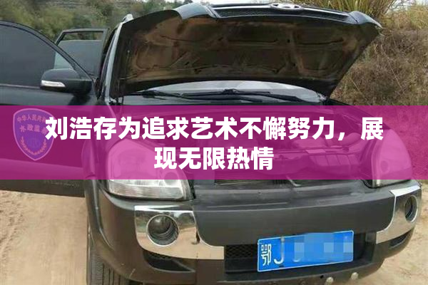 刘浩存为追求艺术不懈努力，展现无限热情