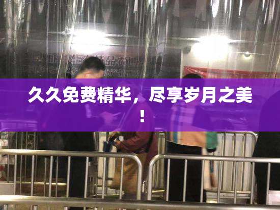 久久免费精华，尽享岁月之美！