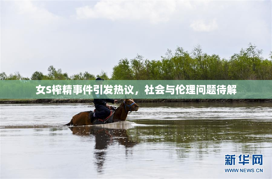 女S榨精事件引发热议，社会与伦理问题待解