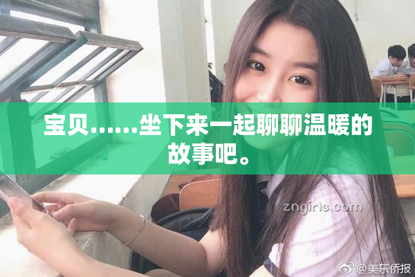 宝贝……坐下来一起聊聊温暖的故事吧。