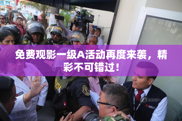 免费观影一级A活动再度来袭，精彩不可错过！