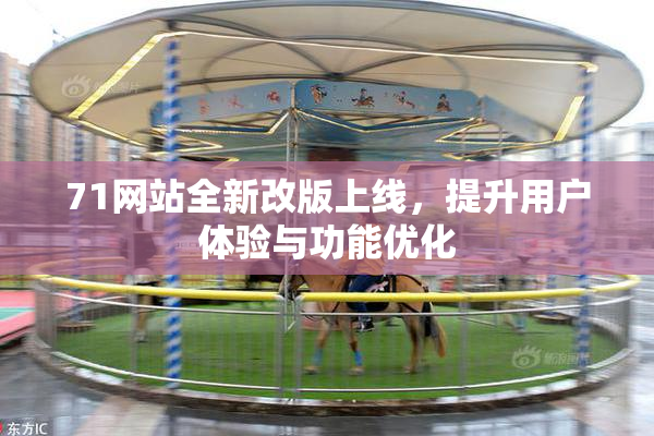 71网站全新改版上线，提升用户体验与功能优化