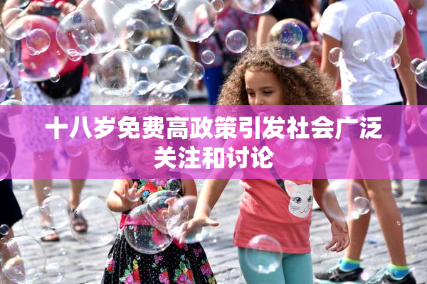 十八岁免费高政策引发社会广泛关注和讨论