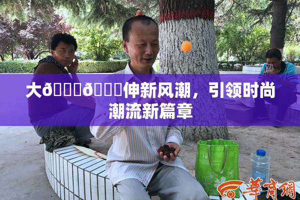 大🐔🐔伸新风潮，引领时尚潮流新篇章