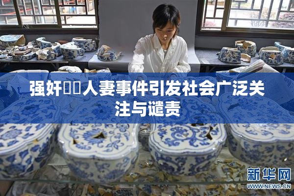 强奸亂倫人妻事件引发社会广泛关注与谴责