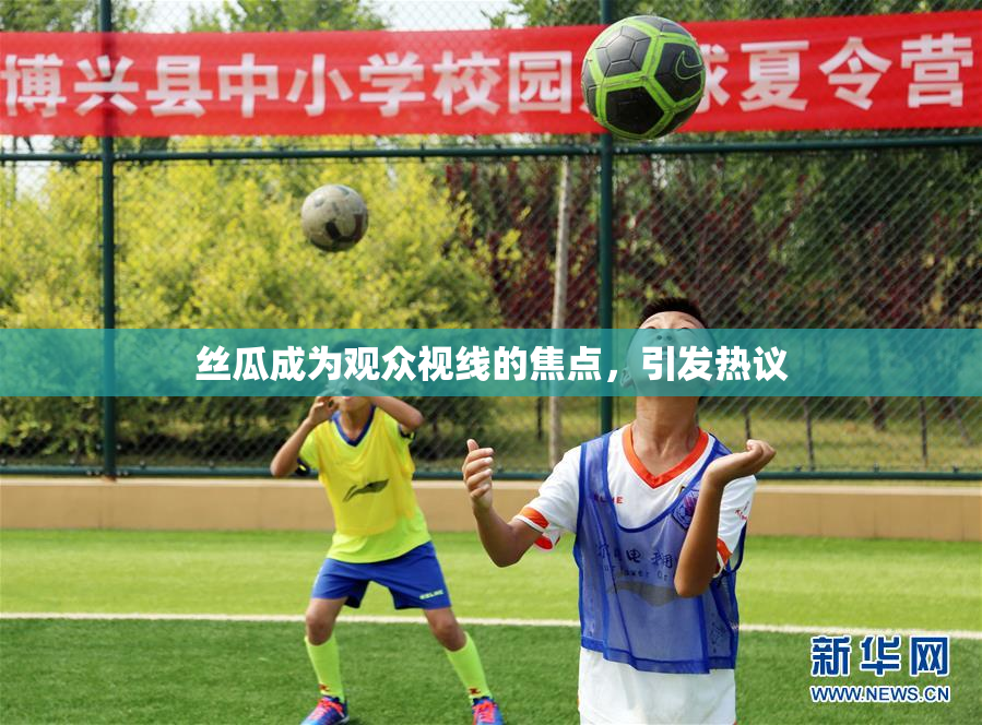 丝瓜成为观众视线的焦点，引发热议