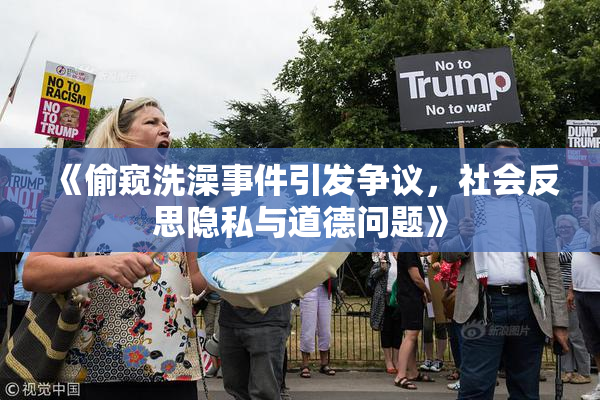 《偷窥洗澡事件引发争议，社会反思隐私与道德问题》