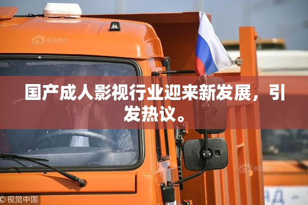 国产成人影视行业迎来新发展，引发热议。