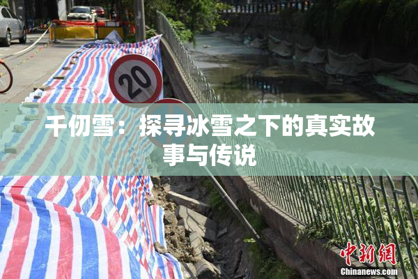 千仞雪：探寻冰雪之下的真实故事与传说