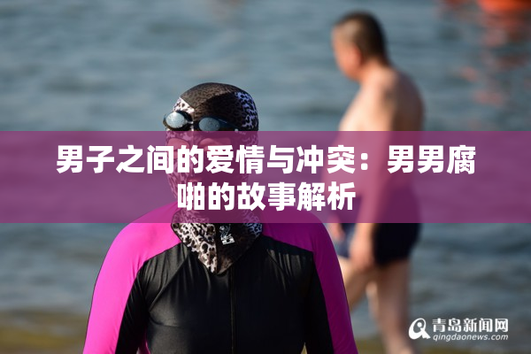 男子之间的爱情与冲突：男男腐啪的故事解析