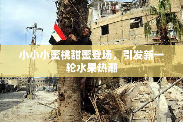 小小小蜜桃甜蜜登场，引发新一轮水果热潮