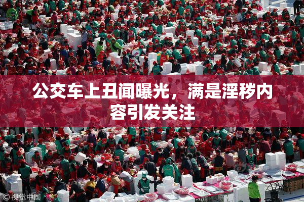 公交车上丑闻曝光，满是淫秽内容引发关注