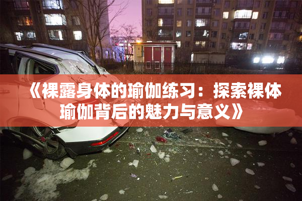 《裸露身体的瑜伽练习：探索裸体瑜伽背后的魅力与意义》
