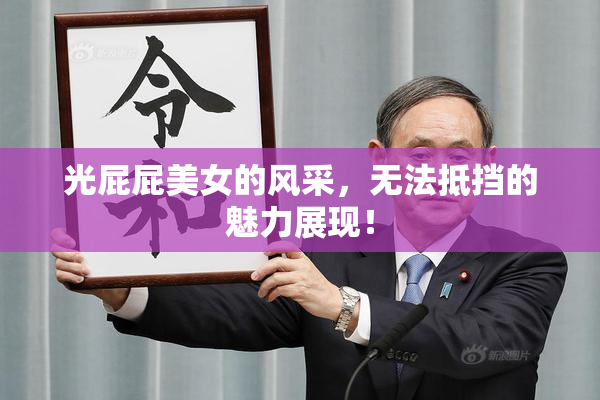 光屁屁美女的风采，无法抵挡的魅力展现！